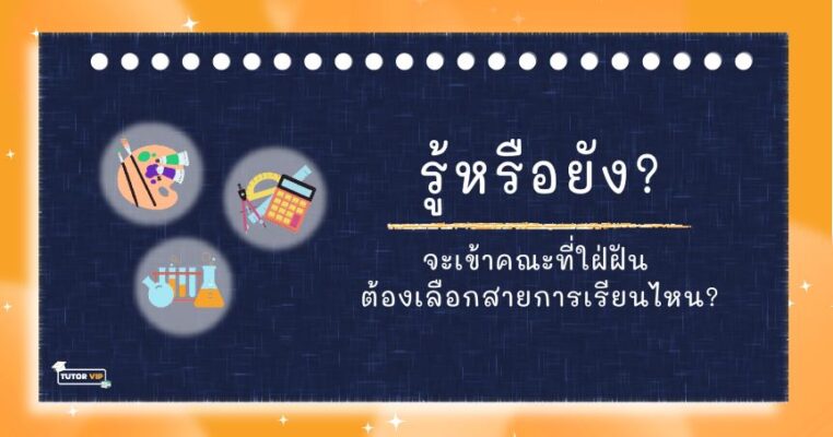 รู้หรือยัง? จะเข้าคณะที่ใฝ่ฝันต้องเลือกสายการเรียนไหน?