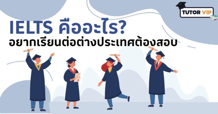 IELTS คืออะไร? อยากเรียนต่อต่างประเทศต้องสอบ!